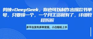 剪映+DeepSeek,你也可以制作出爆款书单号,只要爆一个,一个月工资就有了,详细教程拆解-AI学习资源网