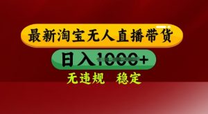 25年3月淘宝无人直播带货,日入多张,不违规不封号,独家技术,操作简单【揭秘】-AI学习资源网