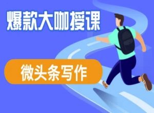 微头条写作课程,爆款大咖教你微头条流量变现-AI学习资源网