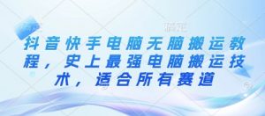 抖音快手电脑无脑搬运教程,史上最强电脑搬运技术,适合所有赛道-AI学习资源网