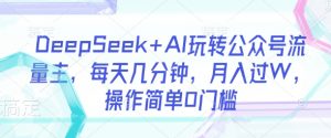 DeepSeek+AI玩转公众号流量主,每天几分钟,月入过W,操作简单0门槛-AI学习资源网