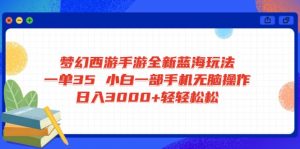 梦幻西游手游全新蓝海玩法 一单35 小白一部手机无脑操作 日入3000+轻轻…-AI学习资源网