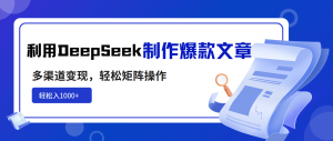 利用DeepSeek制作爆款文章,多渠道变现,轻松矩阵操作,轻松日入1000+-AI学习资源网