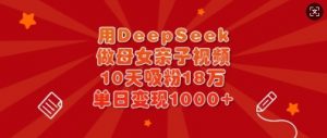 用DeepSeek做母女亲子视频,10天吸粉18万,单日变现多张-AI学习资源网