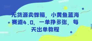 无货源卖蜂箱,小黄鱼蓝海赛道4.0,一单挣多张,每天出单教程-AI学习资源网