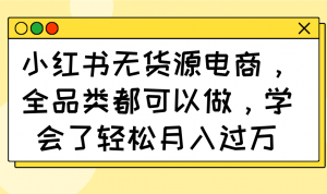 小红书无货源电商,全品类都可以做,学会了轻松月入过万-AI学习资源网