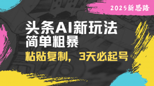 头条AI新玩法,简单粗暴,仅需粘贴复制,三天必起号-AI学习资源网