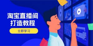 淘宝直播间打造教程:掌握开播添加商品与选品核心逻辑,打造高转化直播间-AI学习资源网