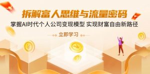 拆解富人思维与流量密码,掌握AI时代个人公司变现模型 实现财富自由新路径-AI学习资源网