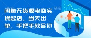 闲鱼无货源电商实操起店,当天出单,手把手教会你-AI学习资源网
