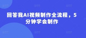 回答我AI视频制作全流程,5分钟学会制作-AI学习资源网