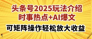 头条号2025玩法介绍,时事热点+AI爆文,可矩阵操作轻松放大收益-AI学习资源网