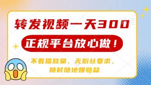转发视频一天300+,正规平台放心做,不看播放量,无粉丝要求,随时随地…-AI学习资源网