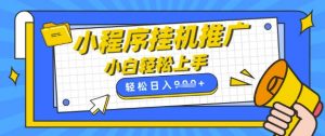 小程序挂G推广,全自动被动收益,纯手机操作,日入9张,小白宝妈轻松上手,上班兼职两不误【揭秘】-AI学习资源网