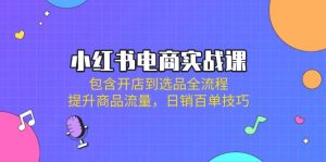 小红书电商实战课:包含开店到选品全流程,提升商品流量,日销百单技巧-AI学习资源网