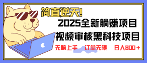 2025 全新视频审核黑科技项目登场,新手小白无脑上手5秒闭眼出单,订单…-AI学习资源网