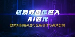 短视频创作进入AI时代,教你如何用AI进行全新创作与高效剪辑-AI学习资源网