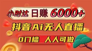 日赚6000+!抖音Ai无人直播躺赚新风口,0门槛吃官方亿级流量!-AI学习资源网