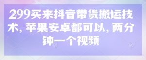 299买来抖音带货搬运技术,苹果安卓都可以,两分钟一个视频-AI学习资源网