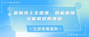 最新线上主播课,既能听懂又能做对的课程-AI学习资源网