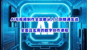 AI与视频制作全攻略从入门到精通实战,全面且实用的数字创作课程(更新3月)-AI学习资源网
