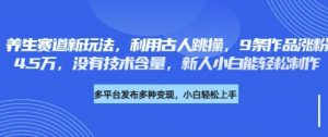 养生赛道新玩法,利用古人跳操,9条作品涨粉4.5W,没有技术含量,新人小白能轻松制作-AI学习资源网