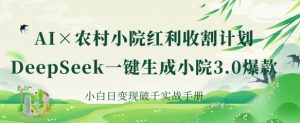 AI+农村小院红利收割:DeepSeek一键生成小院3.0爆款,小白日变现破千实战手册-AI学习资源网
