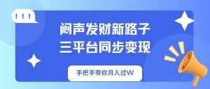 闷声发财新路子!三平台同步变现,手把手带你月入过W-AI学习资源网