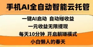 手机AI全自动智能云托管,一键AI启动,AI自动撸收益,支持1元无限体现,每天10分钟,小白懒人的春天【揭秘】-AI学习资源网