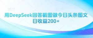 用DeepSeek回答截图做今日头条图文日收益200+-AI学习资源网
