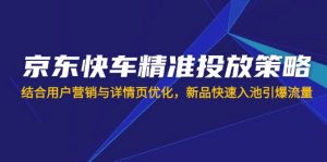 京东快车精准投放策略,结合用户营销与详情页优化,新品快速入池引爆流量-AI学习资源网