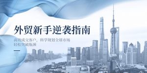 外贸新手逆袭指南:高效成交客户,科学规划全球市场,轻松突破瓶颈-AI学习资源网