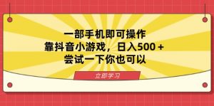 一部手机即可操作,靠抖音小游戏,日入500+,尝试一下你也可以-AI学习资源网