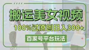 搬运美女视频100%过原创大揭秘,百家号平台玩法,轻松日入3000+(可矩阵-AI学习资源网