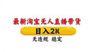 最新淘宝无人直播带货,日入数张,不违规不封号,独家技术,操作简单【揭秘】-AI学习资源网