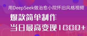 用DeepSeek做治愈小院怀旧风格视频,爆款轻松制作,当日最高变现1k-AI学习资源网