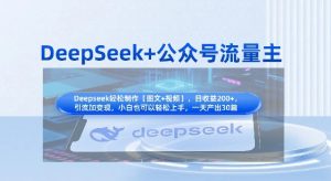 DeepSeek+公众号流量主,知识付费赛道价值变现,引流+变现全流程-AI学习资源网