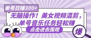 无脑操作!美女视频混剪,单号音乐任务轻松日入3张+-AI学习资源网