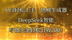 小白轻松上手、热榜生成器 DeepSeek智能写微头条轻松日收200+-AI学习资源网