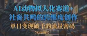 单日变现破千的流量密码,AI动物拟人化赛道+社畜共鸣的跨维度创作-AI学习资源网