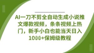 AI一刀不剪全自动生成小说推文爆款视频,条条视频上热门,新手小白也能当天日入数张-AI学习资源网