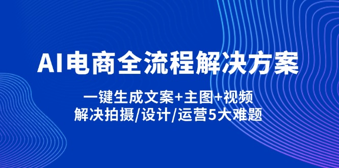 AI电商全流程解决方案,一键生成文案+主图+视频,解决拍摄/设计/运营5大难题-AI学习资源网