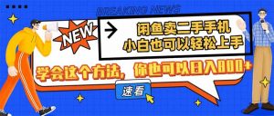 闲鱼卖二手手机,小白也可以轻松上手,学会这个方法,你也可以日入800+-AI学习资源网