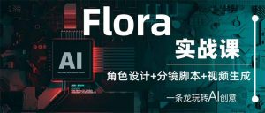 Flora实战课:角色设计+分镜脚本+视频生成,一条龙玩转AI创意-AI学习资源网
