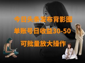 今日头条发布背影图,单账号日收益30-50,可放大操作-AI学习资源网