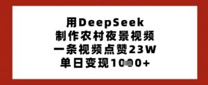 用DeepSeek制作农村夜景视频,一条视频点赞23W,单日变现多张-AI学习资源网