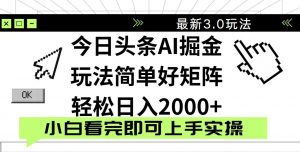 今日头条2025最新3.0玩法,思路简单,复制粘贴,轻松实现矩阵日入2000+-AI学习资源网