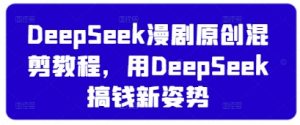 DeepSeek漫剧原创混剪教程,用DeepSeek搞钱新姿势-AI学习资源网