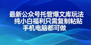 最新公众号托管爆文库玩法,纯小白福利只需复制粘贴,手机电脑都可做-AI学习资源网