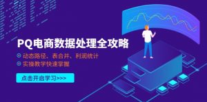 PQ电商数据处理全攻略,动态路径、表合并、利润统计,实操教学快速掌握-AI学习资源网